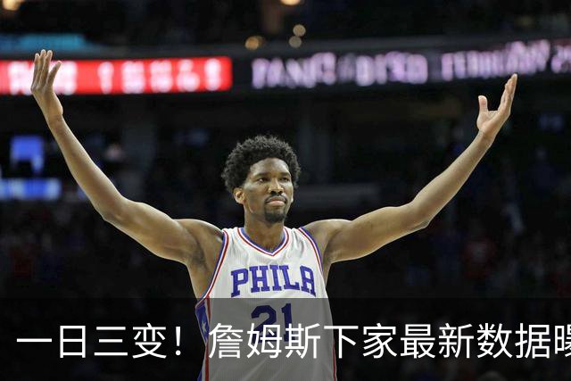 一日三变！詹姆斯下家最新数据曝光，骑士热火差距缩小，勇士出局