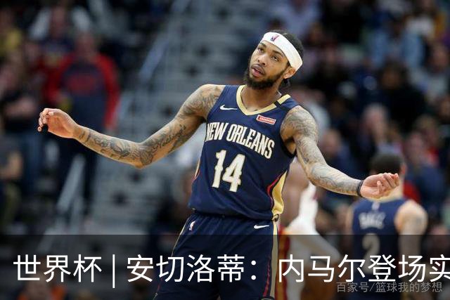 世界杯 | 安切洛蒂：内马尔登场实至名归