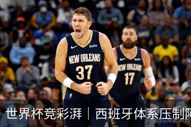 世界杯竞彩湃｜西班牙体系压制阿根廷？最大变量还是那个人