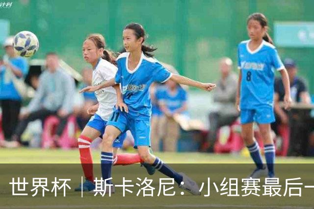 世界杯｜斯卡洛尼：小组赛最后一战梅西不会首发