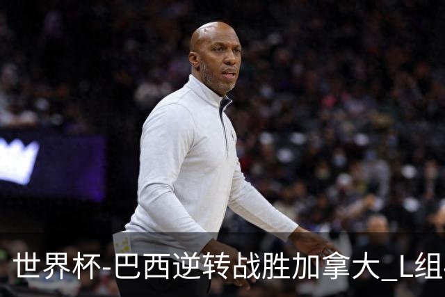 世界杯-巴西逆转战胜加拿大 L组4队同为3胜1负