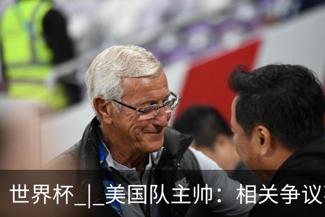 世界杯 | 美国队主帅：相关争议不是失利的借口