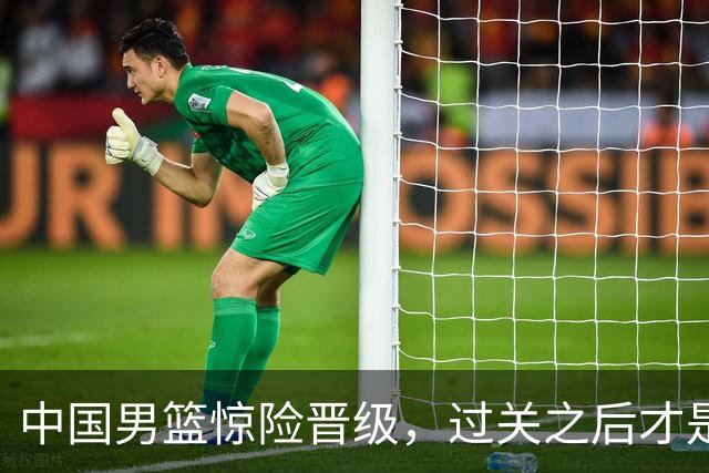 中国男篮惊险晋级，过关之后才是真正考验