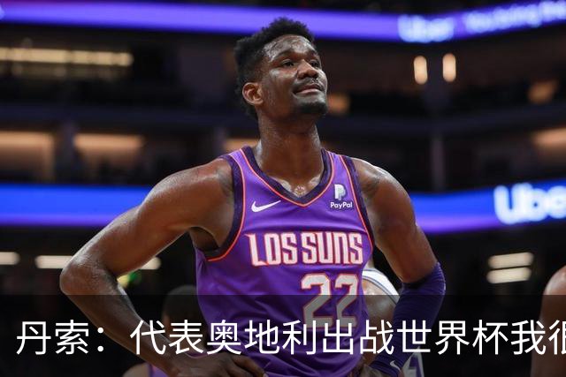 丹索：代表奥地利出战世界杯我很兴奋 朗尼克带来明确的足球哲学