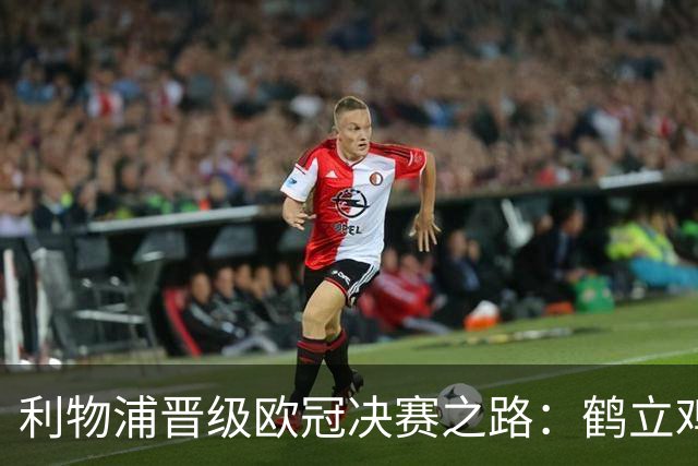 利物浦晋级欧冠决赛之路：鹤立鸡群 只输1场比赛