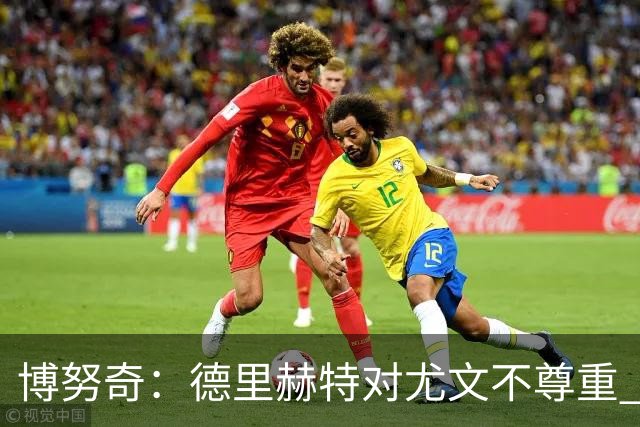 博努奇：德里赫特对尤文不尊重 我们培养了他3年