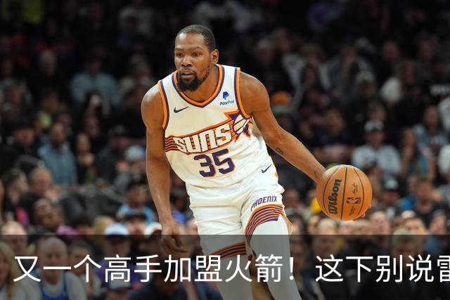 又一个高手加盟火箭！这下别说雷霆，连马刺也要担心了