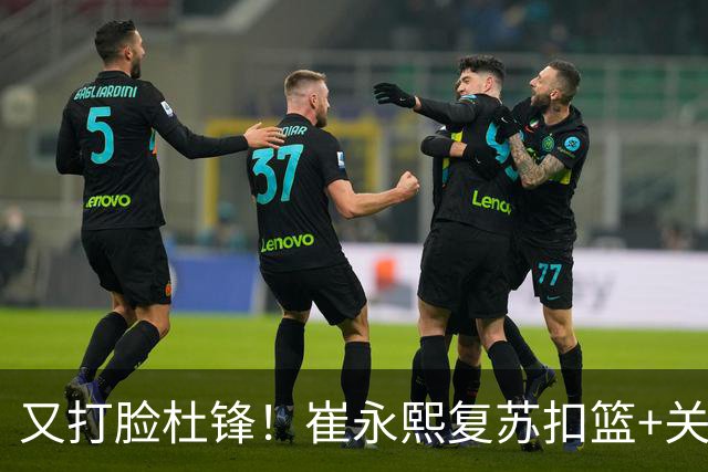 又打脸杜锋！崔永熙复苏扣篮+关键三分 王少杰也该进国家队？