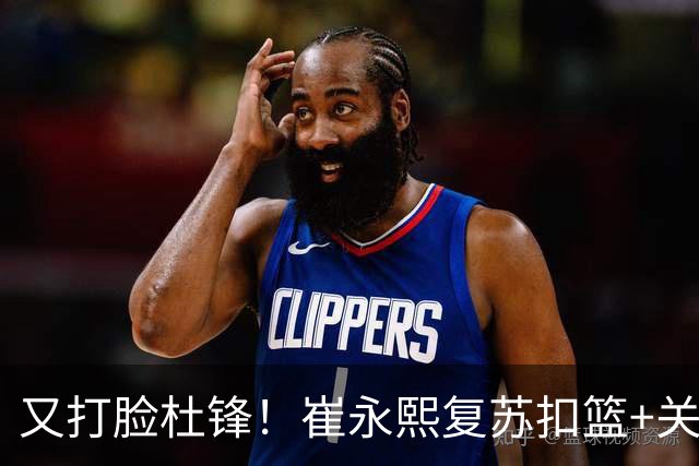 又打脸杜锋！崔永熙复苏扣篮+关键三分 王少杰也该进国家队？