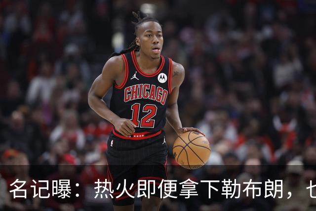 名记曝：热火即便拿下勒布朗，也还要追德罗赞
