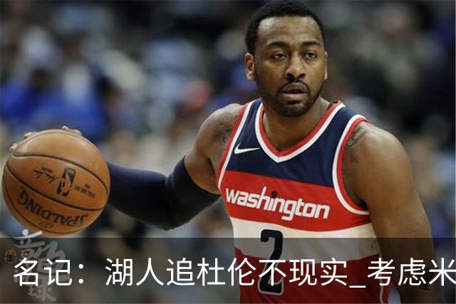 名记：湖人追杜伦不现实 考虑米切罗/罗威/武器/特纳/阿伦/加福德
