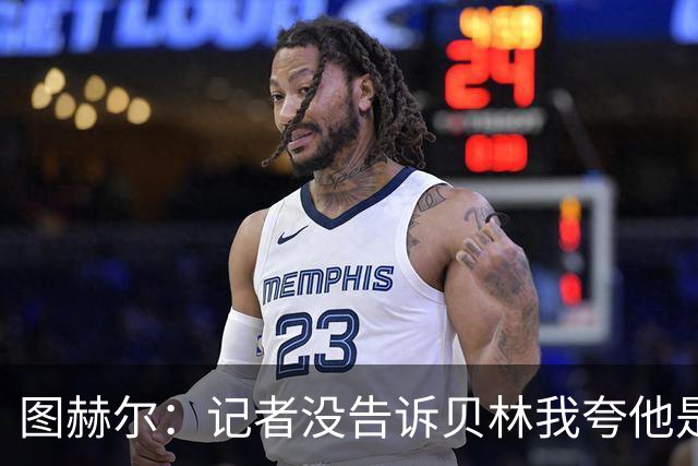 图赫尔：记者没告诉贝林我夸他是世界级的 梅西似乎总能找到办法
