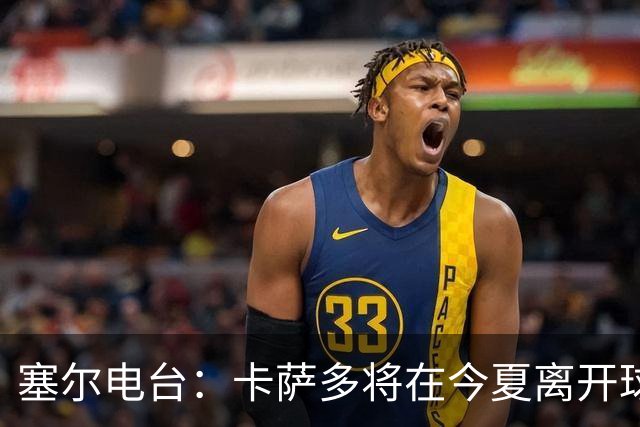 塞尔电台：卡萨多将在今夏离开球队 利雅得新月是具吸引力的选择