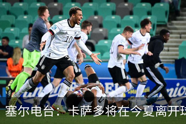 塞尔电台：卡萨多将在今夏离开球队 利雅得新月是具吸引力的选择