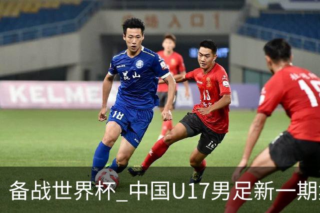 备战世界杯 中国U17男足新一期集训名单出炉