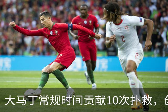大马丁常规时间贡献10次扑救，创世界杯决赛门将扑救数的新纪录