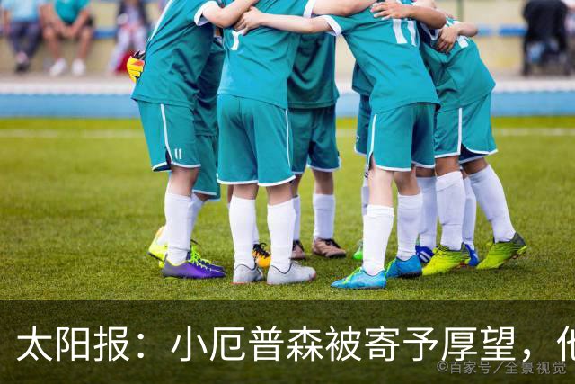 太阳报：小厄普森被寄予厚望，他希望夏训期间为阿森纳一线队出场