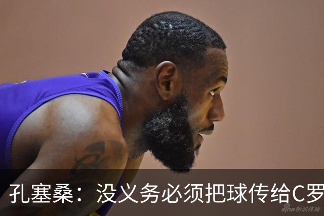 孔塞桑：没义务必须把球传给C罗 会传给位置更好的队友