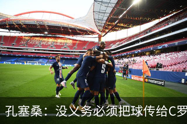 孔塞桑：没义务必须把球传给C罗 会传给位置更好的队友