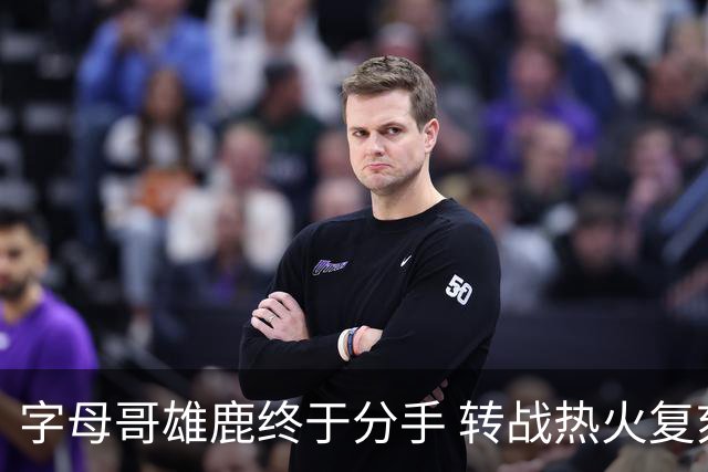 字母哥雄鹿终于分手 转战热火复刻奥尼尔剧本？