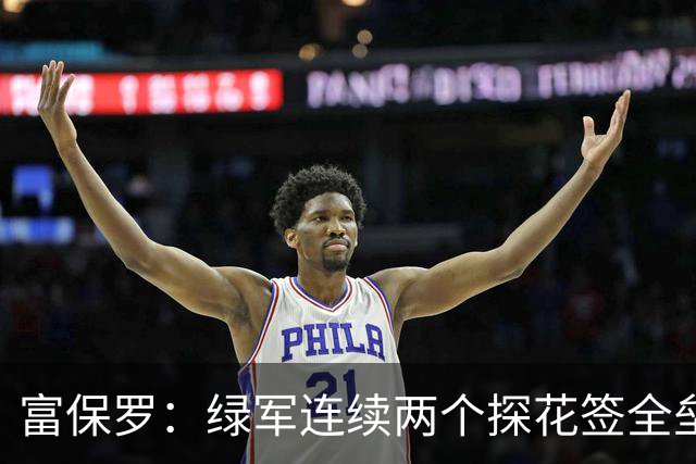 富保罗：绿军连续两个探花签全垒打太幸运了 现在到底有啥问题？