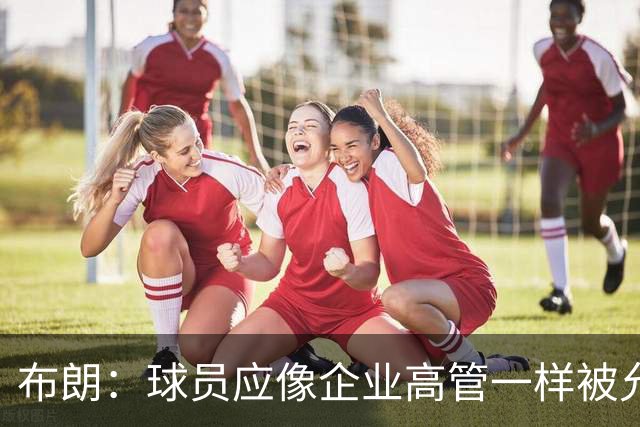 布朗：球员应像企业高管一样被允许拥有股份 我们为球队提升价值