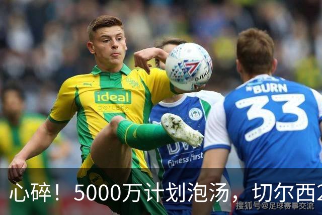 心碎！5000万计划泡汤，切尔西24小时截胡新星，国米马洛塔真束手无策？