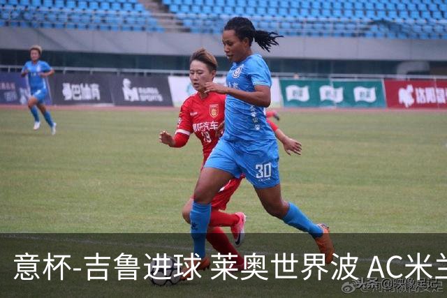 意杯-吉鲁进球 莱奥世界波 AC米兰加时赛3-1晋级