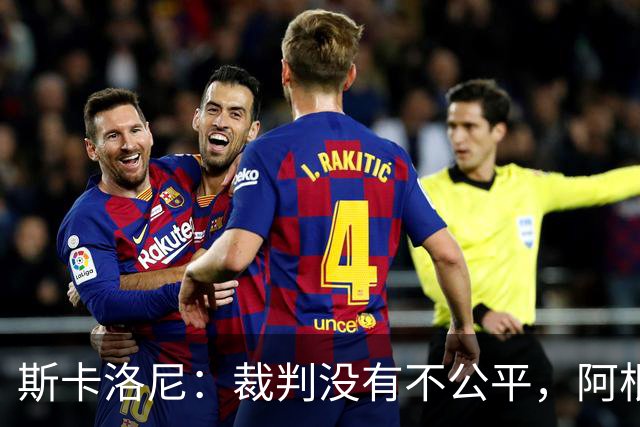 斯卡洛尼：裁判没有不公平，阿根廷输了是因为西班牙更出色