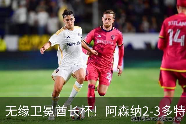 无缘卫冕酋长杯！阿森纳2-3多特 措利斯助攻+造点多特U19三人建功