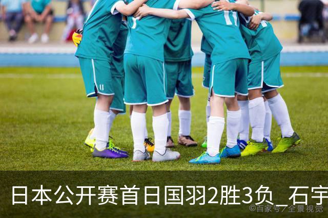 日本公开赛首日国羽2胜3负 石宇奇王祉怡顺利晋级