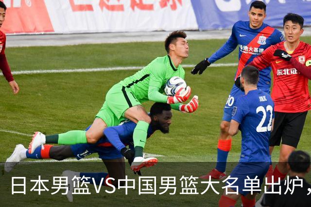 日本男篮VS中国男篮大名单出炉，渡边雄太放下狠话，杨瀚森要证明自己