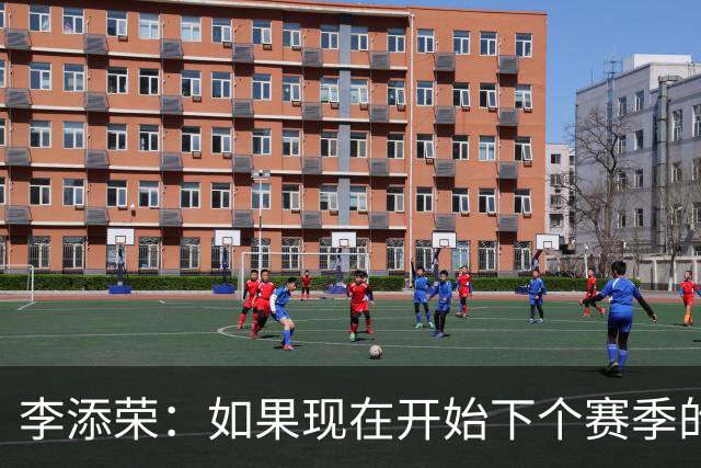 李添荣：如果现在开始下个赛季的话 我们肯定会比本赛季更厉害