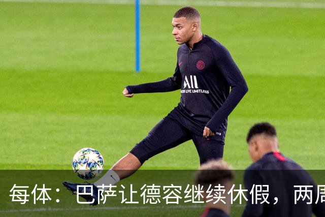 每体：巴萨让德容继续休假，两周内商定治疗方案