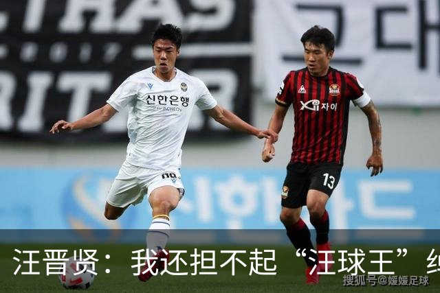 汪晋贤：我还担不起“汪球王”绰号，但我会朝这个方向去努力