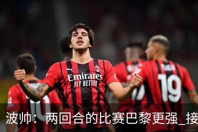波帅：两回合的比赛巴黎更强 接下去几周将很困难