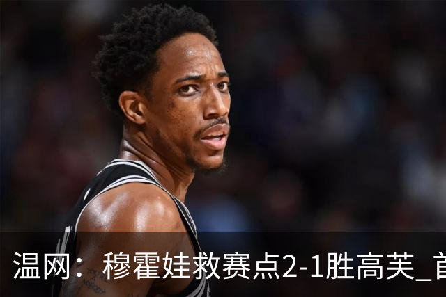 温网：穆霍娃救赛点2-1胜高芙 首进决赛将和诺斯科娃争冠