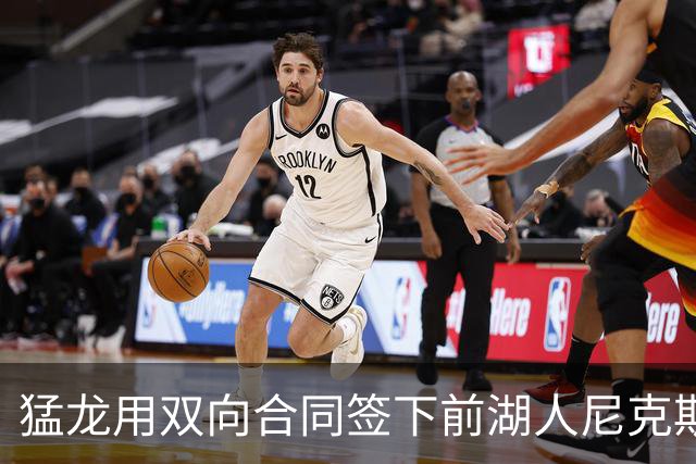 猛龙用双向合同签下前湖人尼克斯旧将，这是他最后一份双向合同？