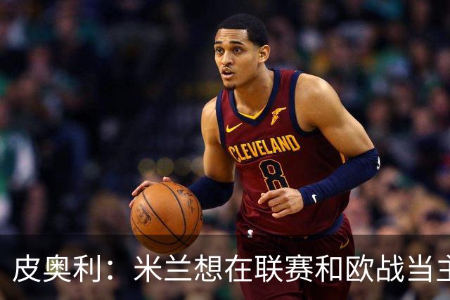皮奥利：米兰想在联赛和欧战当主角 德比很重要