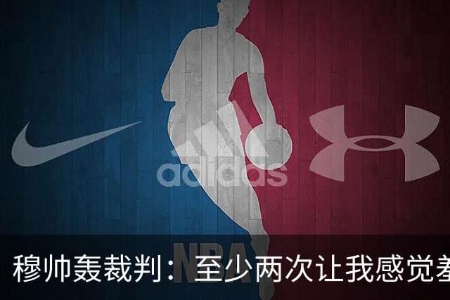 穆帅轰裁判：至少两次让我感觉羞耻 我们也有权比赛