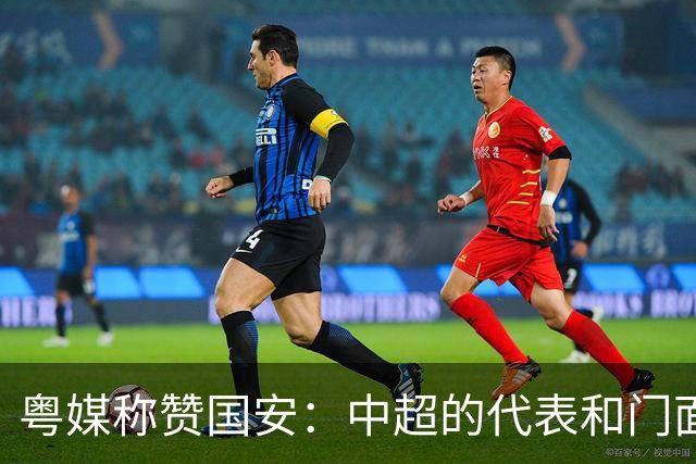 粤媒称赞国安：中超的代表和门面 进8强极大鼓舞
