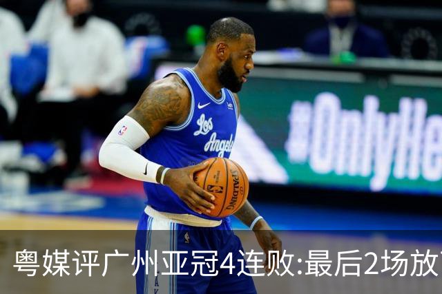 粤媒评广州亚冠4连败:最后2场放下包袱 力争破门