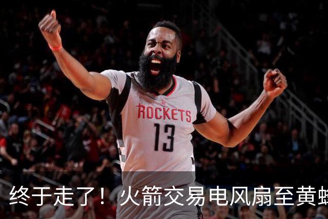 终于走了！火箭交易电风扇至黄蜂 还搭了3个次轮签