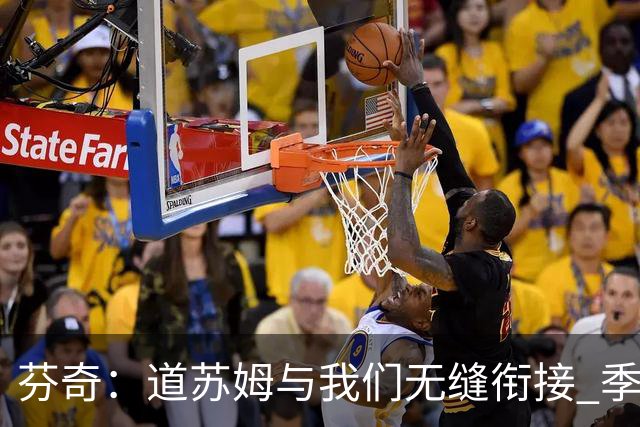 芬奇：道苏姆与我们无缝衔接 季后赛是球队的攻坚引爆点&强心针