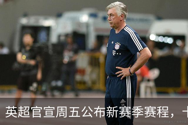 英超官宣周五公布新赛季赛程，卡里克表示争冠很乐观！自曝理想打法