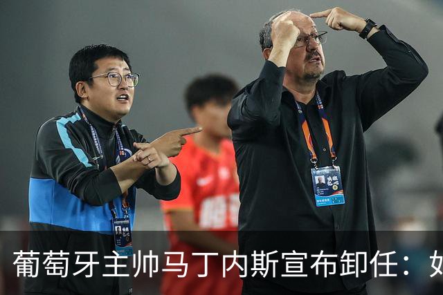 葡萄牙主帅马丁内斯宣布卸任：如果不能夺冠，留在这里就没有意义