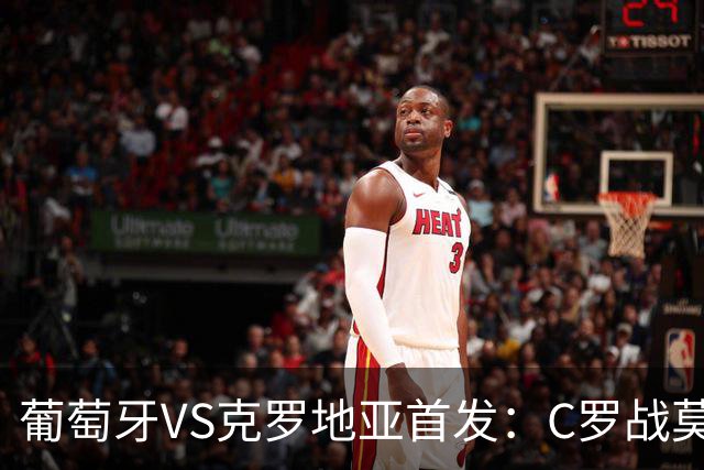 葡萄牙VS克罗地亚首发：C罗战莫德里奇 B费莱奥先发