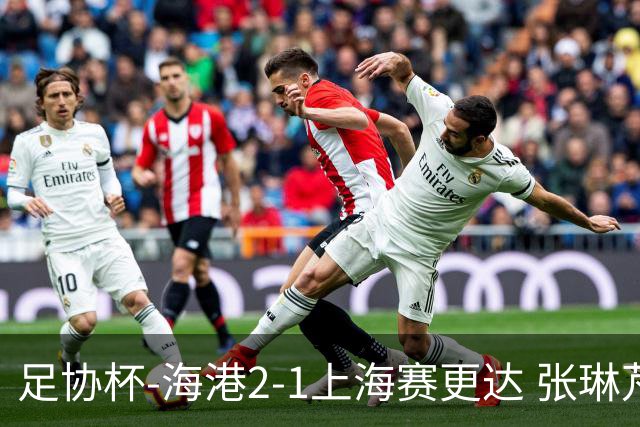 足协杯-海港2-1上海赛更达 张琳芃、刘祝润破门 李新翔失良机