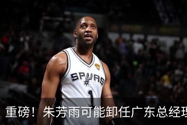 重磅！朱芳雨可能卸任广东总经理，九年任期内三连冠后五年无缘总决赛