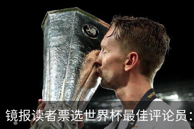 镜报读者票选世界杯最佳评论员：鲁尼得票率41%力压基恩居首